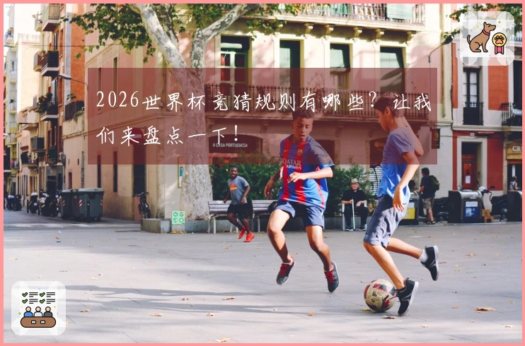 2026世界杯竞猜规则有哪些？让我们来盘点一下！
