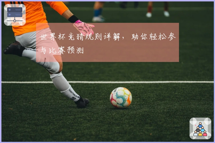 世界杯竞猜规则详解，助你轻松参与比赛预测
