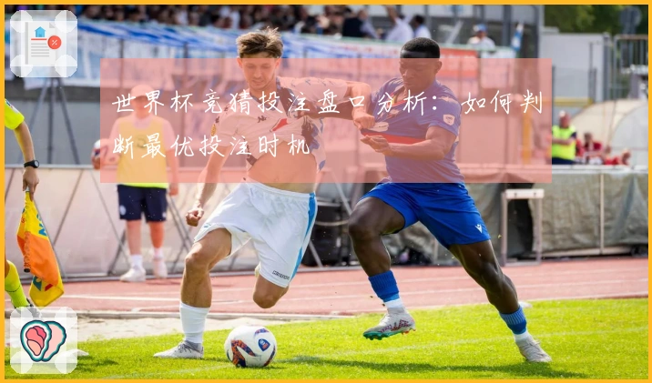 世界杯竞猜投注盘口分析：如何判断最优投注时机