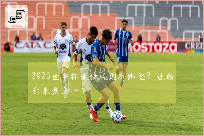 2026世界杯竞猜规则有哪些？让我们来盘点一下！