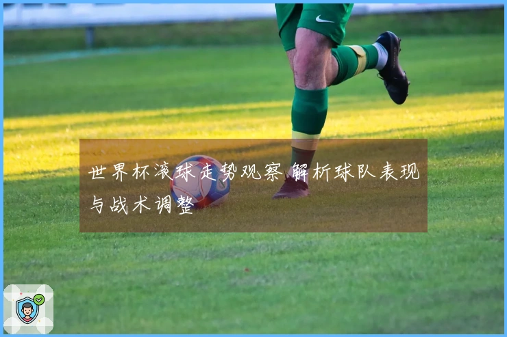世界杯滚球走势观察 解析球队表现与战术调整